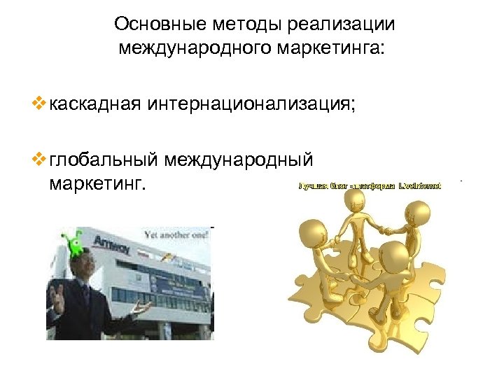 Основные методы реализации международного маркетинга: v каскадная интернационализация; v глобальный международный маркетинг. 