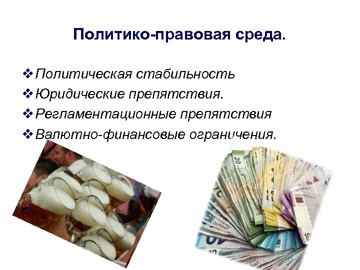 Политико-правовая среда. v Политическая стабильность v Юридические препятствия. v Регламентационные препятствия v Валютно-финансовые ограничения.