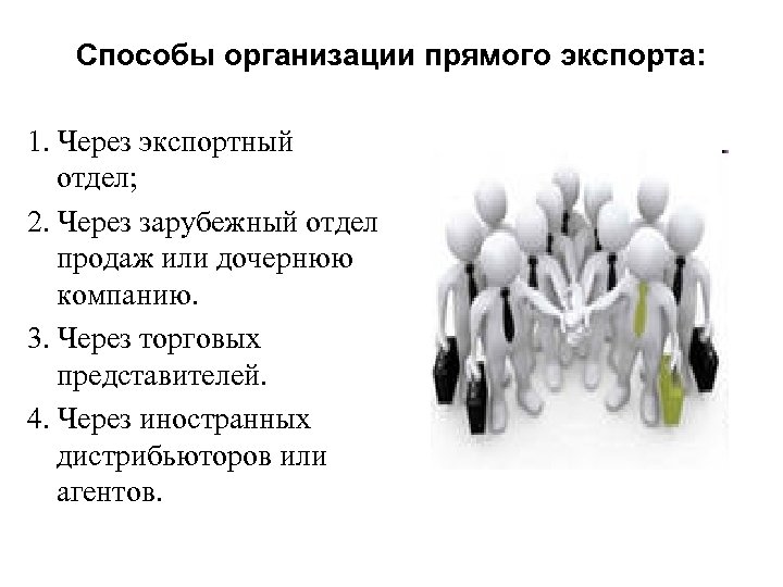 Способы организации прямого экспорта: 1. Через экспортный отдел; 2. Через зарубежный отдел продаж или
