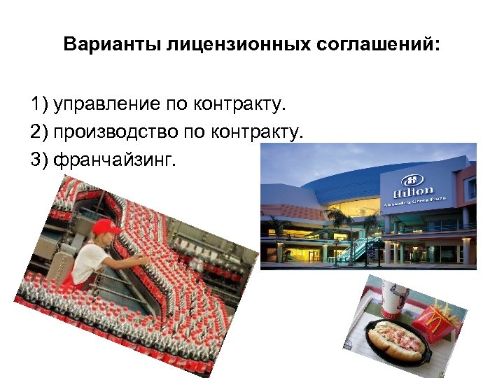 Варианты лицензионных соглашений: 1) управление по контракту. 2) производство по контракту. 3) франчайзинг. 