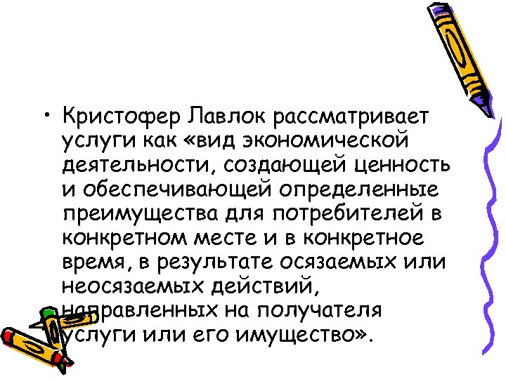  • Кристофер Лавлок рассматривает услуги как «вид экономической деятельности, создающей ценность и обеспечивающей