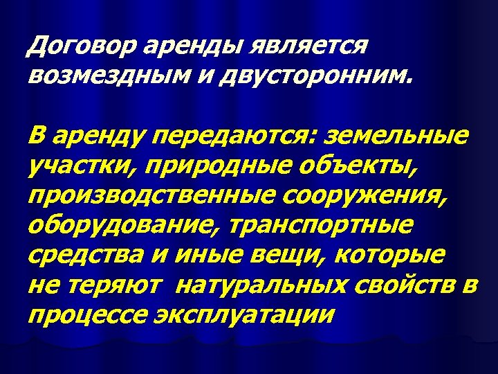 Договор аренды является возмездным и двусторонним. В аренду передаются: земельные участки, природные объекты, производственные