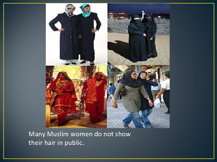 Many Muslim women do not show their hair in public. 