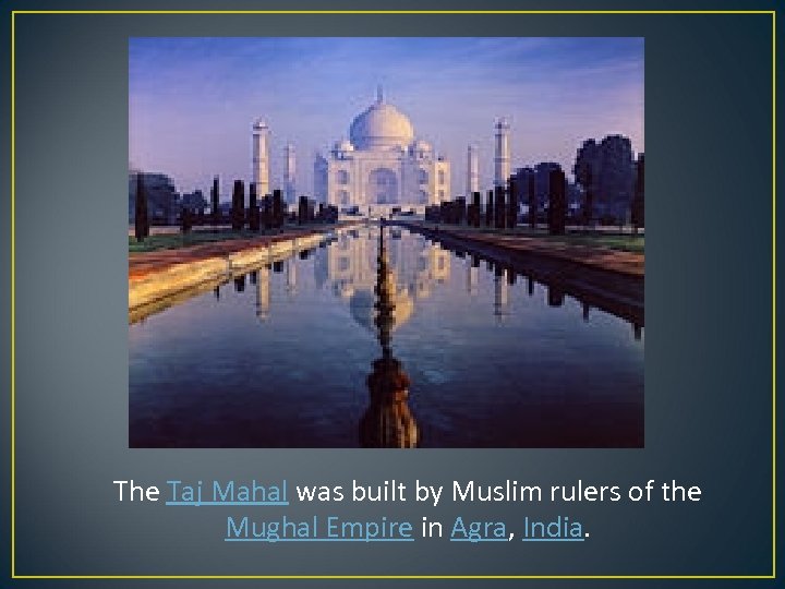 The Taj Mahal was built by Muslim rulers of the Mughal Empire in Agra,