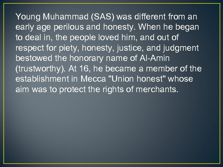 Young Muhammad (SAS) was different from an early age perilous and honesty. When he