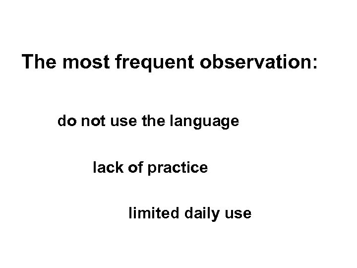 The most frequent observation: do not use the language lack of practice limited daily
