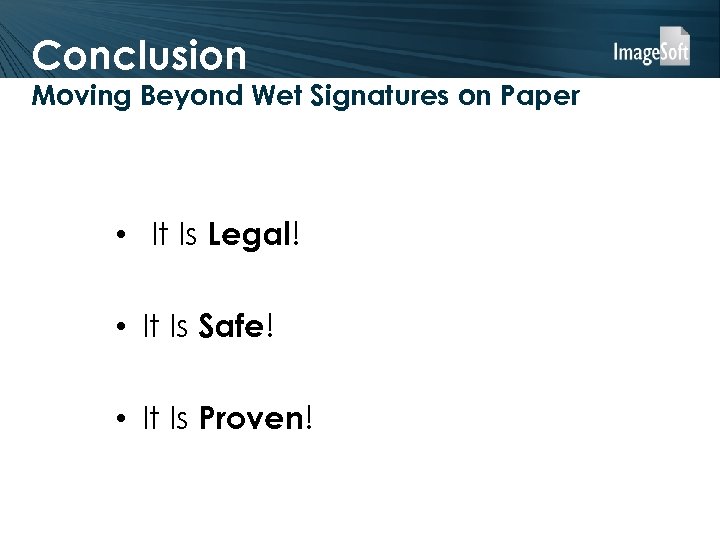 Conclusion Moving Beyond Wet Signatures on Paper • It Is Legal! • It Is