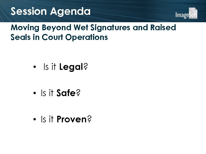 Session Agenda Moving Beyond Wet Signatures and Raised Seals in Court Operations • Is
