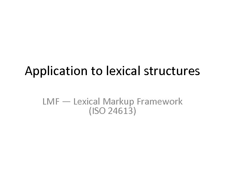 Application to lexical structures LMF — Lexical Markup Framework (ISO 24613) 