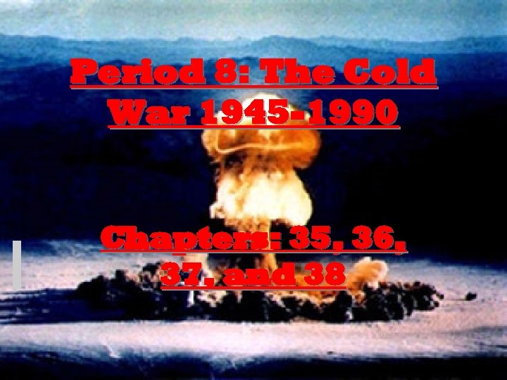 Period 8: The Cold War 1945 -1990 Chapters: 35, 36, 37, and 38 