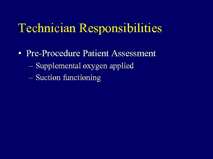 Technician Responsibilities • Pre-Procedure Patient Assessment – Supplemental oxygen applied – Suction functioning 