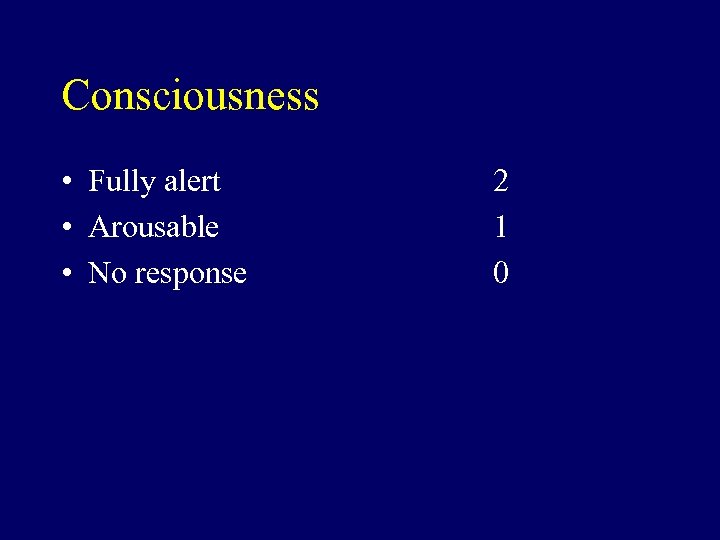 Consciousness • Fully alert • Arousable • No response 2 1 0 