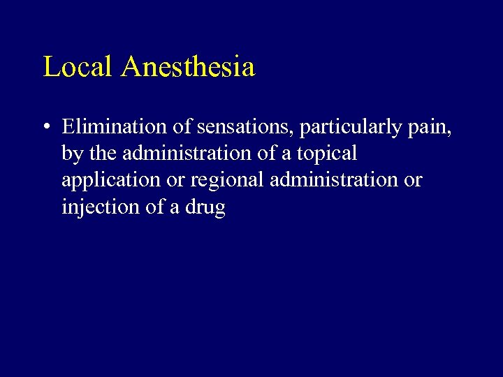Local Anesthesia • Elimination of sensations, particularly pain, by the administration of a topical