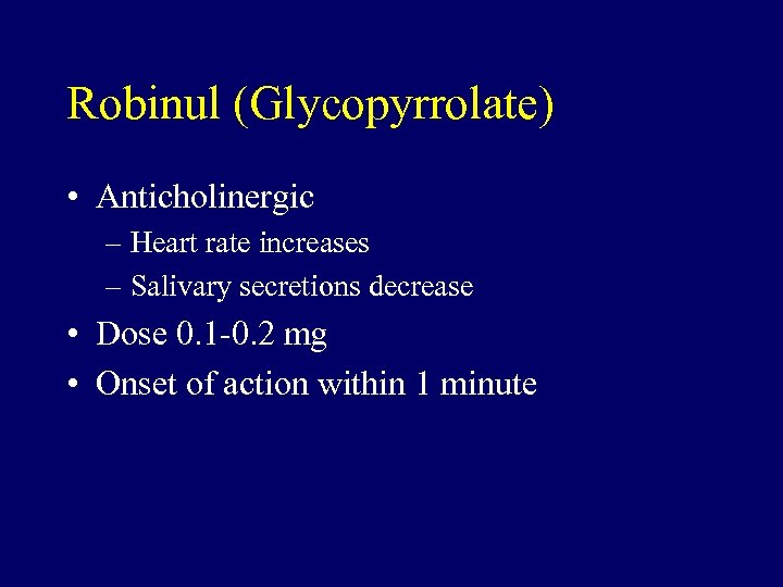 Robinul (Glycopyrrolate) • Anticholinergic – Heart rate increases – Salivary secretions decrease • Dose