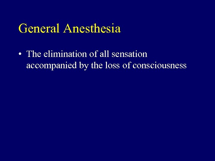 General Anesthesia • The elimination of all sensation accompanied by the loss of consciousness