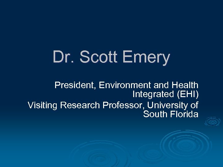 Dr. Scott Emery President, Environment and Health Integrated (EHI) Visiting Research Professor, University of