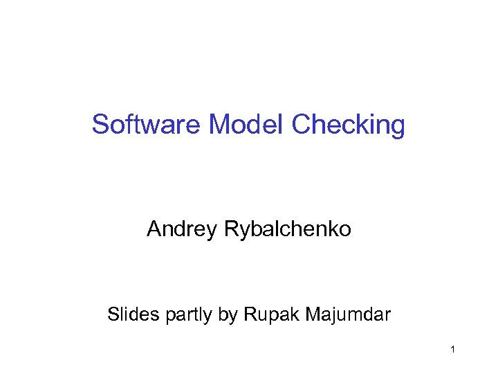 Software Model Checking Andrey Rybalchenko Slides partly by Rupak Majumdar 1 