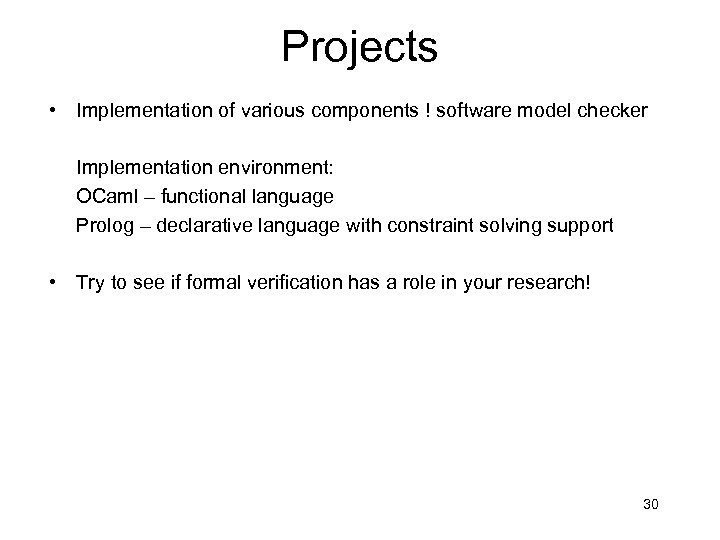 Projects • Implementation of various components ! software model checker Implementation environment: OCaml –