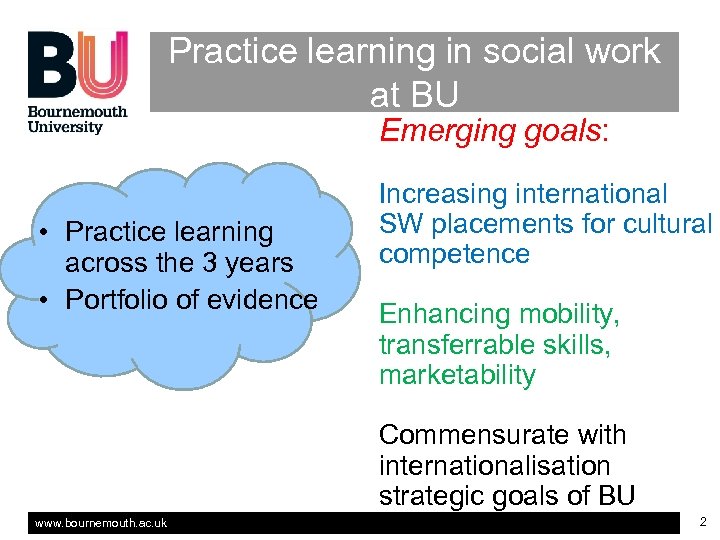 Practice learning in social work at BU Emerging goals: • Practice learning across the
