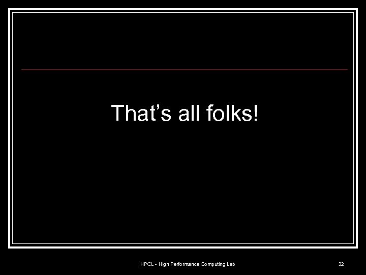 That’s all folks! HPCL - High Performance Computing Lab 32 