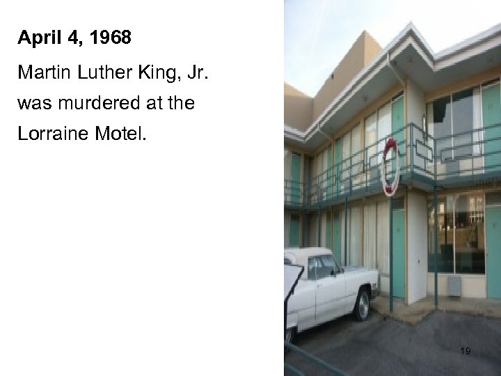 April 4, 1968 Martin Luther King, Jr. was murdered at the Lorraine Motel. 19