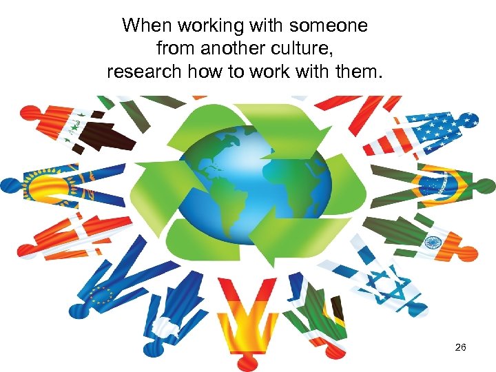 When working with someone from another culture, research how to work with them. 26