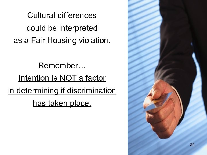 Cultural differences could be interpreted as a Fair Housing violation. Remember… Intention is NOT