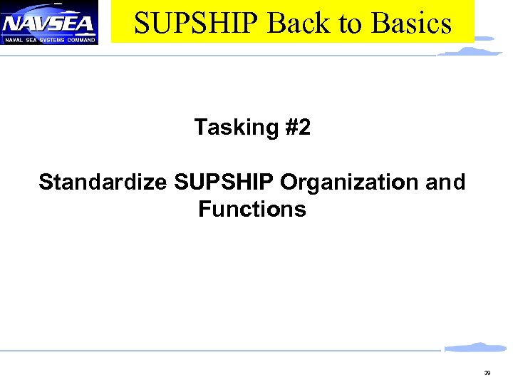 SUPSHIP Back to Basics Tasking #2 Standardize SUPSHIP Organization and Functions 39 