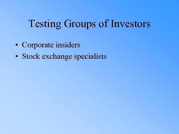 Testing Groups of Investors • Corporate insiders • Stock exchange specialists 