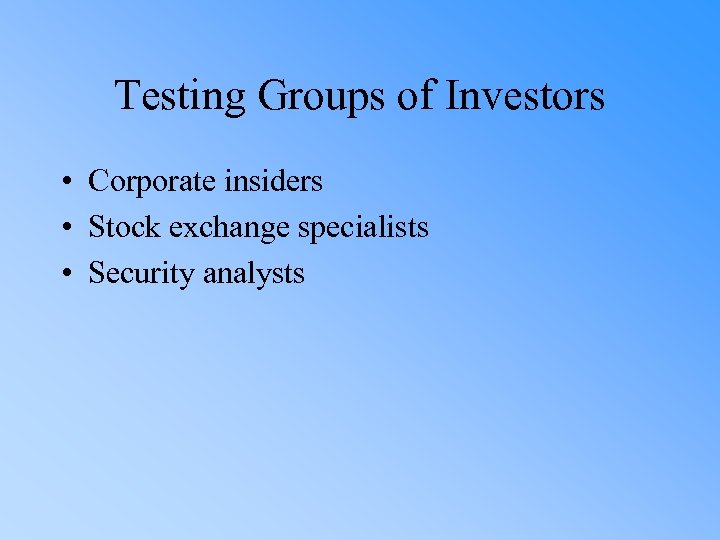 Testing Groups of Investors • Corporate insiders • Stock exchange specialists • Security analysts