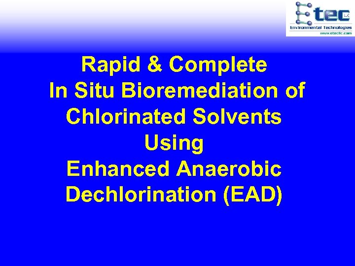 Rapid & Complete In Situ Bioremediation of Chlorinated Solvents Using Enhanced Anaerobic Dechlorination (EAD)