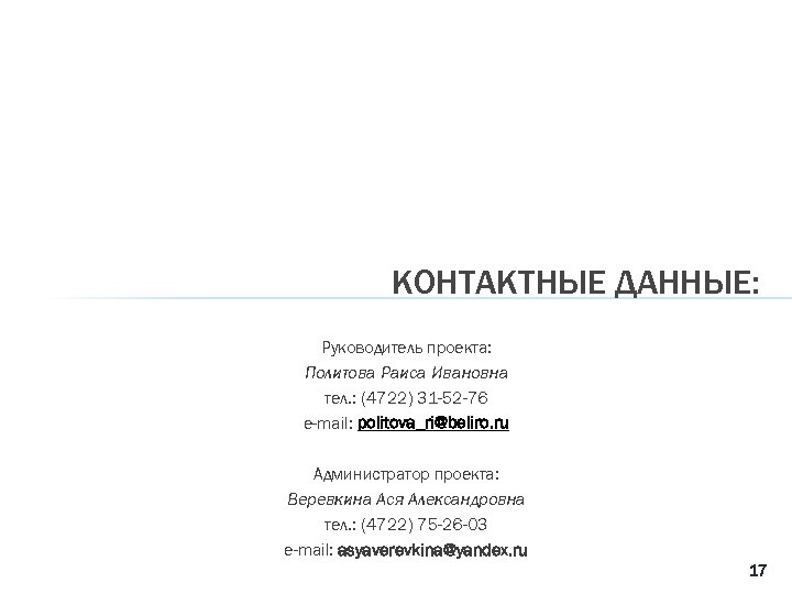 КОНТАКТНЫЕ ДАННЫЕ: Руководитель проекта: Политова Раиса Ивановна тел. : (4722) 31 -52 -76 e-mail: