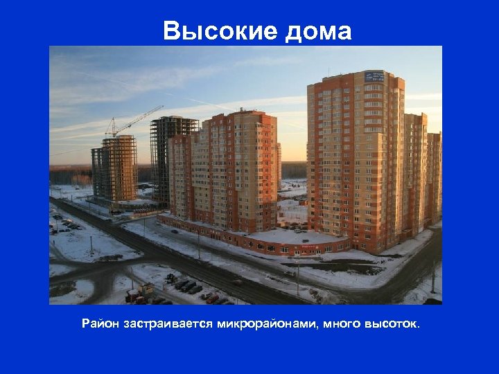 Высокие дома Район застраивается микрорайонами, много высоток. 