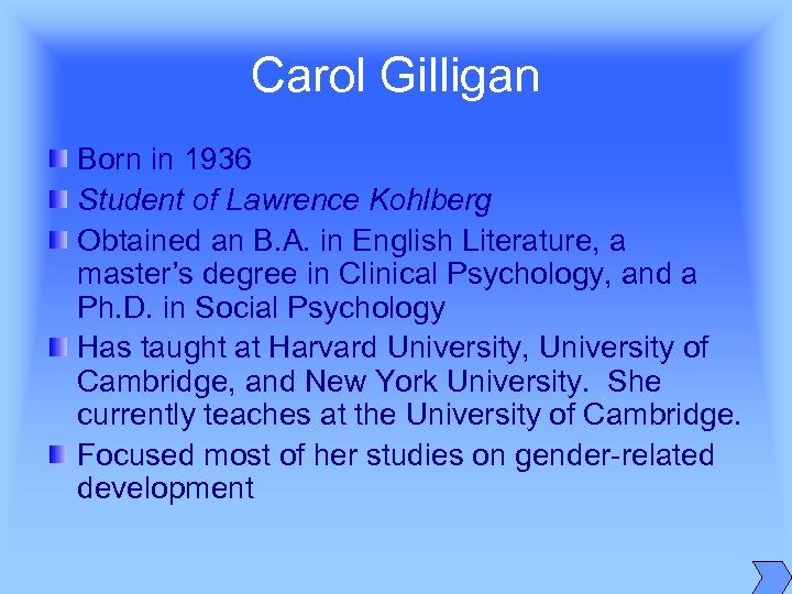 Carol Gilligan Born in 1936 Student of Lawrence Kohlberg Obtained an B. A. in