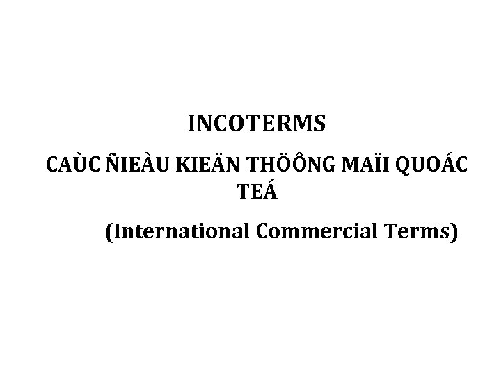 INCOTERMS CAÙC ÑIEÀU KIEÄN THÖÔNG MAÏI QUOÁC TEÁ (International Commercial Terms) 