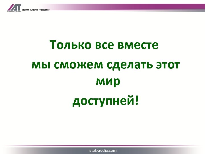 Только все вместе мы сможем сделать этот мир доступней! 