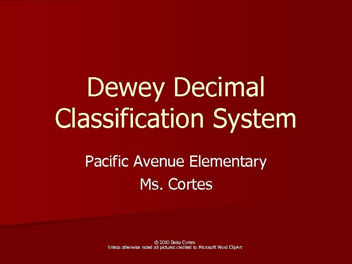 Dewey Decimal Classification System Pacific Avenue Elementary Ms. Cortes © 2010 Daisy Cortes Unless