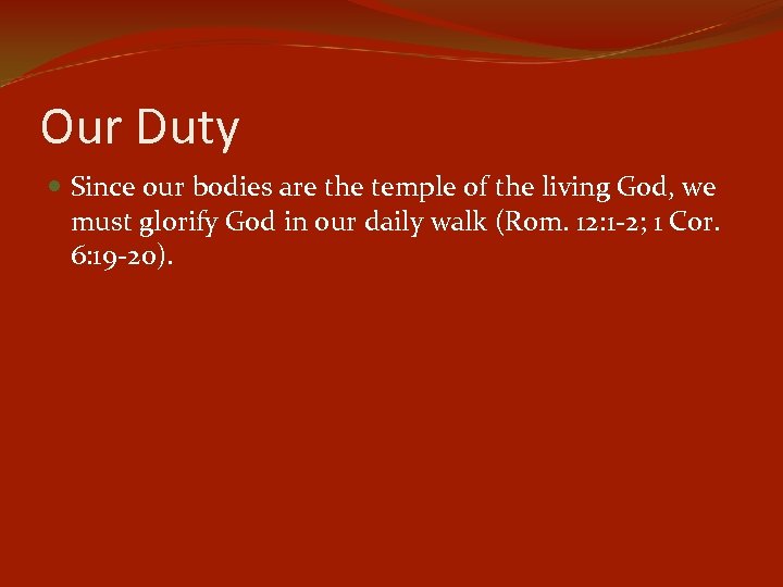 Our Duty Since our bodies are the temple of the living God, we must