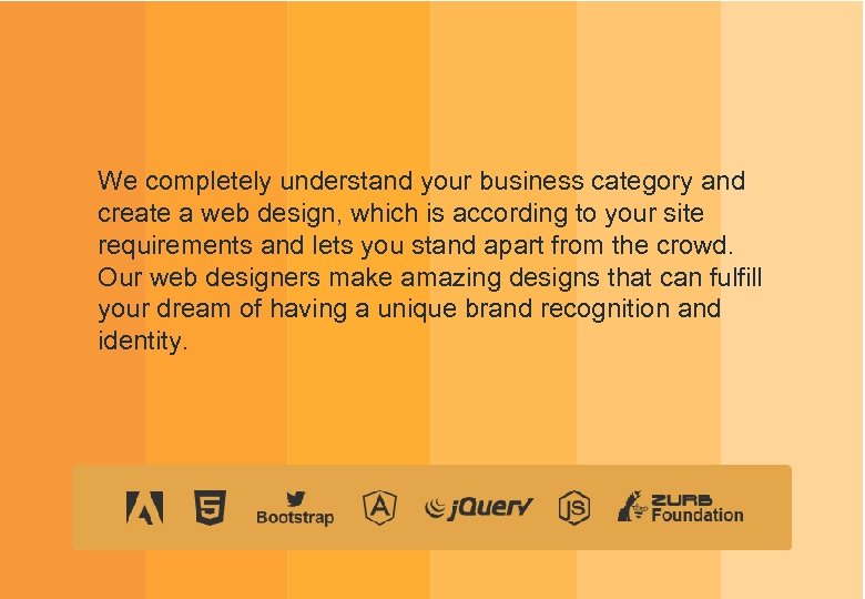 We completely understand your business category and create a web design, which is according