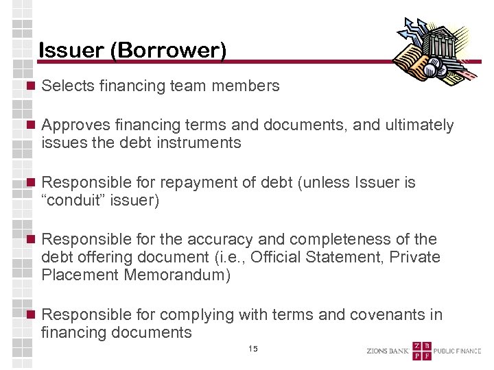 Issuer (Borrower) Selects financing team members Approves financing terms and documents, and ultimately issues