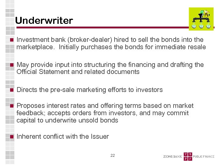 Underwriter Investment bank (broker-dealer) hired to sell the bonds into the marketplace. Initially purchases