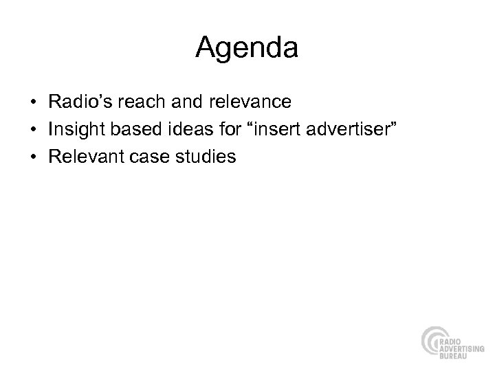 Agenda • Radio’s reach and relevance • Insight based ideas for “insert advertiser” •