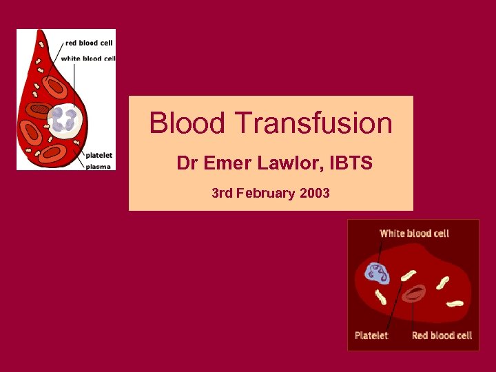 Blood Transfusion Dr Emer Lawlor, IBTS 3 rd February 2003 