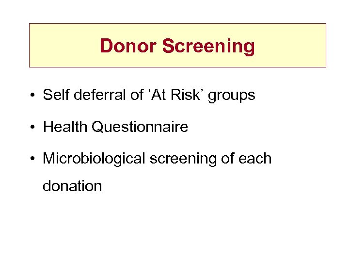 Donor Screening • Self deferral of ‘At Risk’ groups • Health Questionnaire • Microbiological