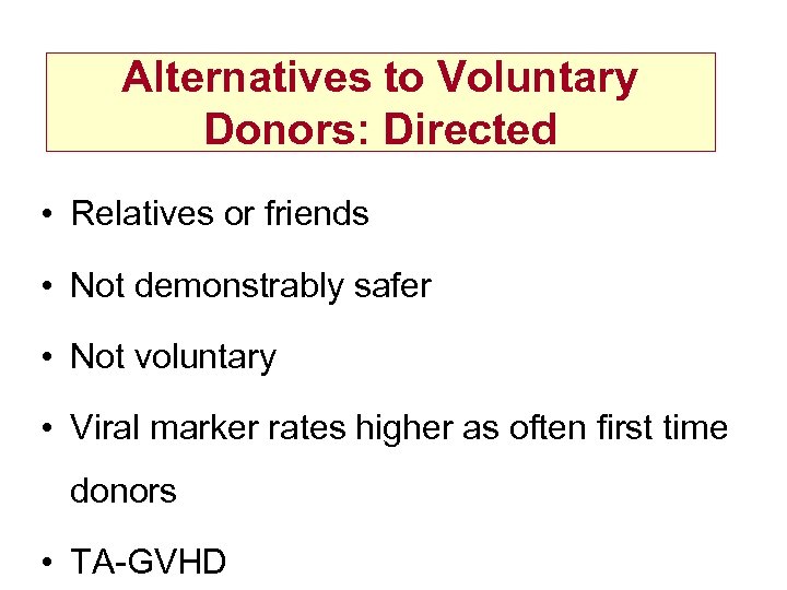 Alternatives to Voluntary Donors: Directed • Relatives or friends • Not demonstrably safer •