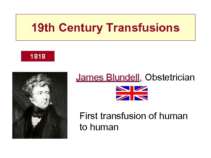 19 th Century Transfusions 1818 James Blundell, Obstetrician Blundell First transfusion of human to