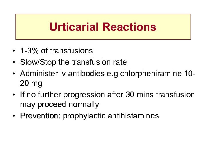 Urticarial Reactions • 1 -3% of transfusions • Slow/Stop the transfusion rate • Administer