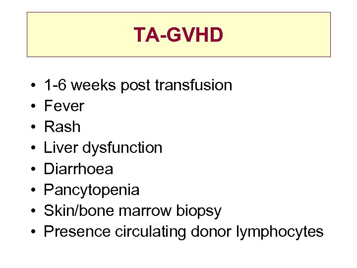 TA-GVHD • • 1 -6 weeks post transfusion Fever Rash Liver dysfunction Diarrhoea Pancytopenia