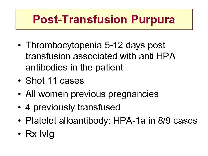 Post-Transfusion Purpura • Thrombocytopenia 5 -12 days post transfusion associated with anti HPA antibodies