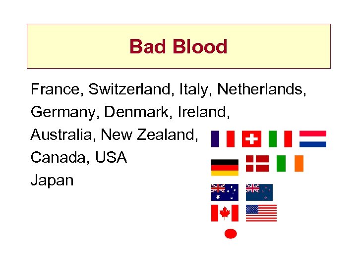 Bad Blood France, Switzerland, Italy, Netherlands, Germany, Denmark, Ireland, Australia, New Zealand, Canada, USA